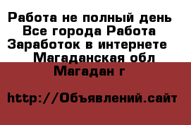 Работа не полный день - Все города Работа » Заработок в интернете   . Магаданская обл.,Магадан г.